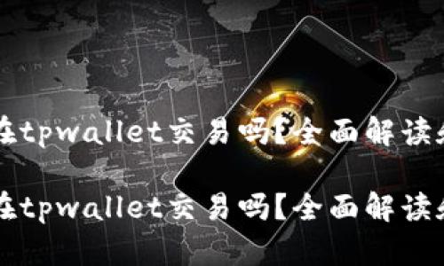 薄饼只能在tpwallet交易吗？全面解读和市场分析

薄饼只能在tpwallet交易吗？全面解读和市场分析