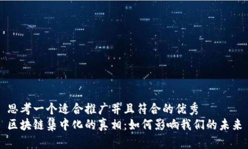 思考一个适合推广并且符合的优秀
区块链集中化的真相：如何影响我们的未来