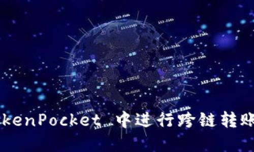 如何在 TokenPocket 中进行跨链转账：详细指南