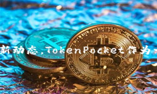 关于TokenPocket是否在今天升级的具体信息，需要通过TokenPocket的官方网站、官方社交媒体渠道或相关的区块链社区获取最新动态。TokenPocket作为一个多链钱包，不定期会进行升级以提升安全性、用户体验或增加新功能。如果您关注这方面的信息，建议定期查看他们的更新公告。

如果您需要其他有关TokenPocket或区块链钱包的问题，例如如何使用、常见问题处理等，请随时告诉我！