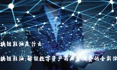 区块链鞋油是什么

区块链鞋油：解锁数字资产与日常消费的全新体验