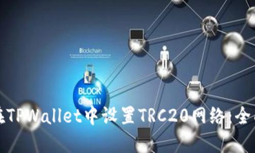 如何在TPWallet中设置TRC20网络：全面指南