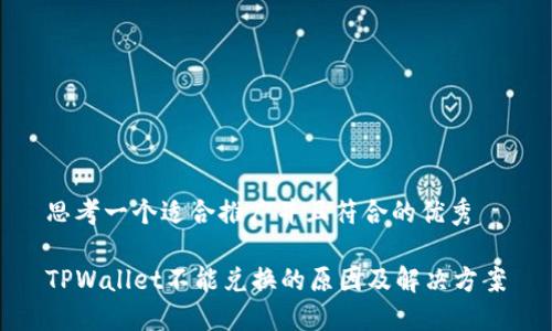 思考一个适合推广并且符合的优秀

TPWallet不能兑换的原因及解决方案