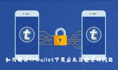如何解决TPWallet下载后无法安装的问题