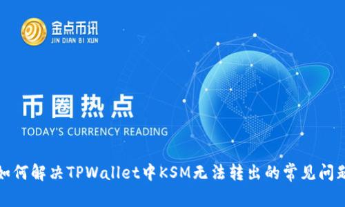 如何解决TPWallet中KSM无法转出的常见问题