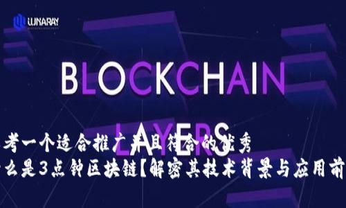 思考一个适合推广并且符合的优秀  
什么是3点钟区块链？解密其技术背景与应用前景
